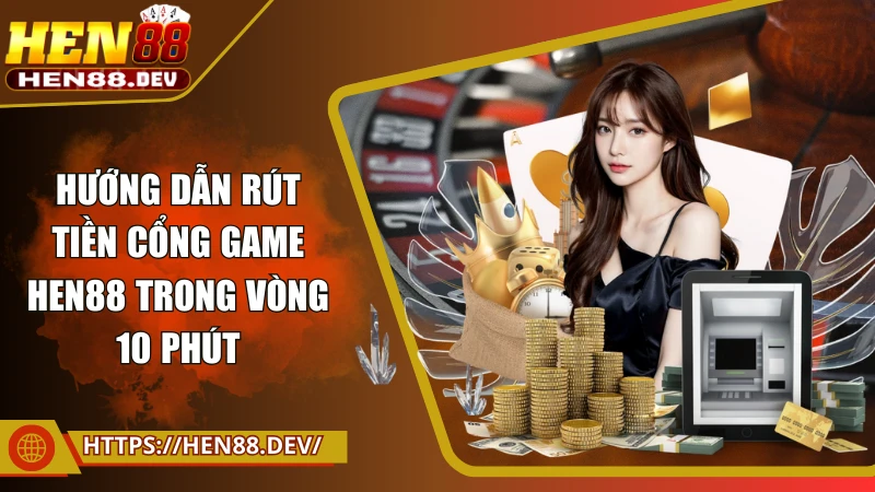 Hướng dẫn rút tiền tại cổng game trong vòng 10 phút